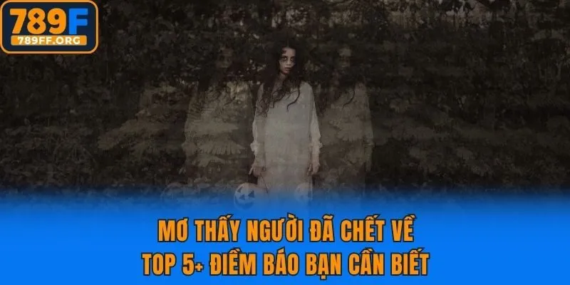 Mơ Thấy Người Đã Chết Về - TOP 5+ Điềm Báo Bạn Cần Biết